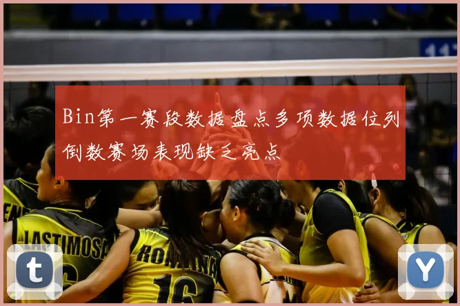 Bin第一赛段数据盘点多项数据位列倒数赛场表现缺乏亮点