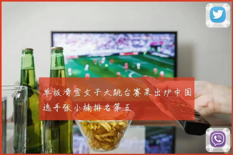 单板滑雪女子大跳台赛果出炉中国选手张小楠排名第五