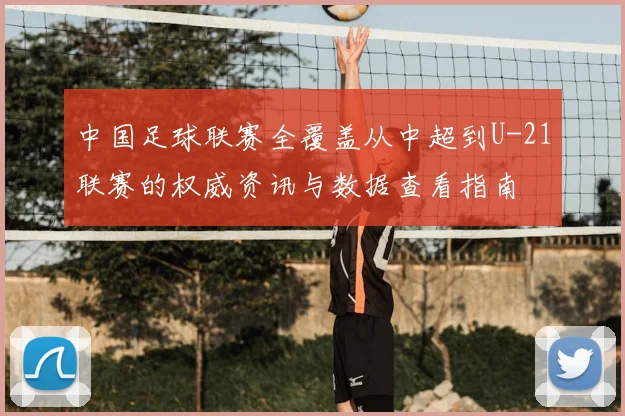 中国足球联赛全覆盖从中超到U-21联赛的权威资讯与数据查看指南