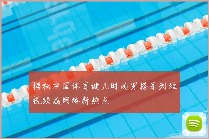 揭秘中国体育健儿时尚穿搭系列短视频成网络新热点